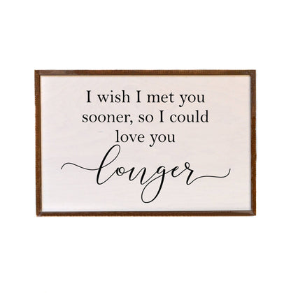 I Wish I Met You Sooner So I Could Have Loved You Longer | Farmhouse Wooden Sign